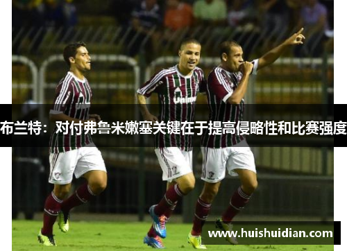 布兰特:对付弗鲁米嫩塞关键在于提高侵略性和比赛强度 布兰特:对付弗鲁米嫩塞关键在于提高侵略性和比赛强度