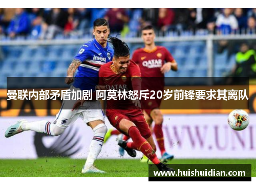 曼联内部矛盾加剧 阿莫林怒斥20岁前锋要求其离队 曼联内部矛盾加剧 阿莫林怒斥20岁前锋要求其离队
