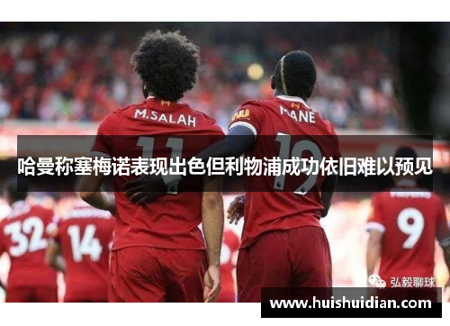 哈曼称塞梅诺表现出色但利物浦成功依旧难以预见 哈曼称塞梅诺表现出色但利物浦成功依旧难以预见