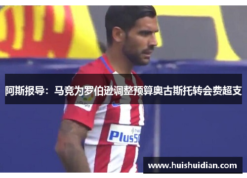 阿斯报导:马竞为罗伯逊调整预算奥古斯托转会费超支 阿斯报导:马竞为罗伯逊调整预算奥古斯托转会费超支