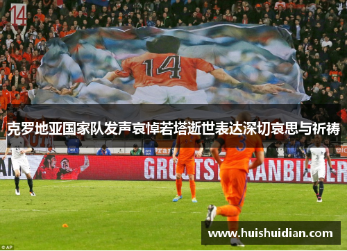 克罗地亚国家队发声哀悼若塔逝世表达深切哀思与祈祷 克罗地亚国家队发声哀悼若塔逝世表达深切哀思与祈祷