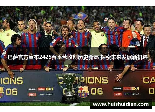 巴萨官方宣布2425赛季营收创历史新高 探索未来发展新机遇 巴萨官方宣布2425赛季营收创历史新高 探索未来发展新机遇
