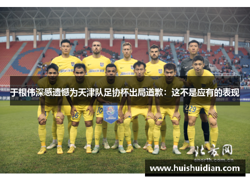 于根伟深感遗憾为天津队足协杯出局道歉:这不是应有的表现 于根伟深感遗憾为天津队足协杯出局道歉:这不是应有的表现