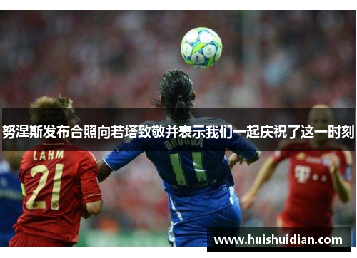 努涅斯发布合照向若塔致敬并表示我们一起庆祝了这一时刻 努涅斯发布合照向若塔致敬并表示我们一起庆祝了这一时刻