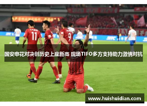 国安申花对决创历史上座新高 现场TIFO多方支持助力激情对抗 国安申花对决创历史上座新高 现场TIFO多方支持助力激情对抗