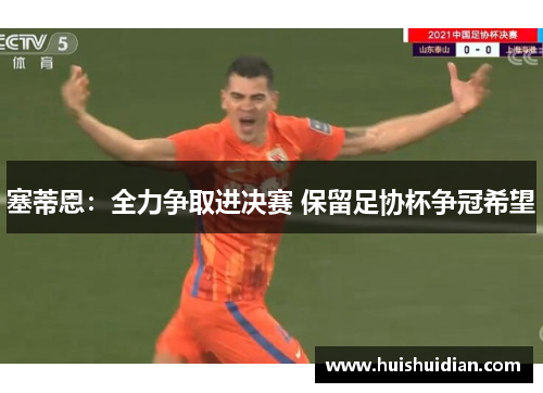 塞蒂恩:全力争取进决赛 保留足协杯争冠希望 塞蒂恩:全力争取进决赛 保留足协杯争冠希望